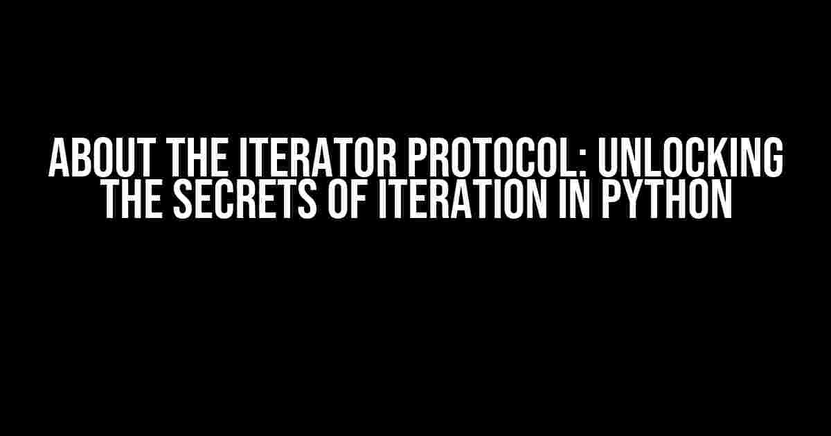 About the Iterator Protocol: Unlocking the Secrets of Iteration in Python