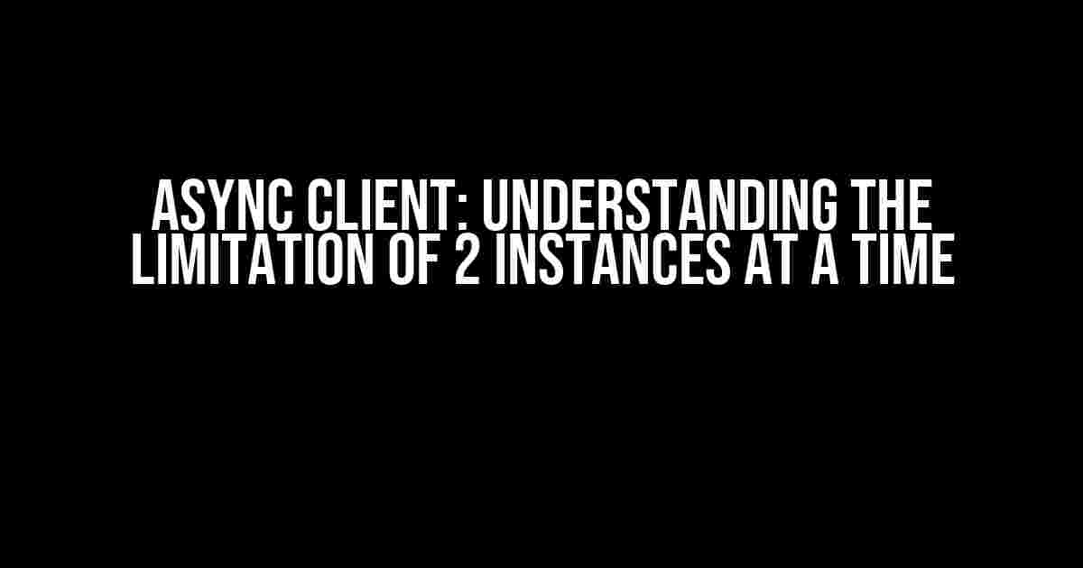 Async Client: Understanding the Limitation of 2 Instances at a Time