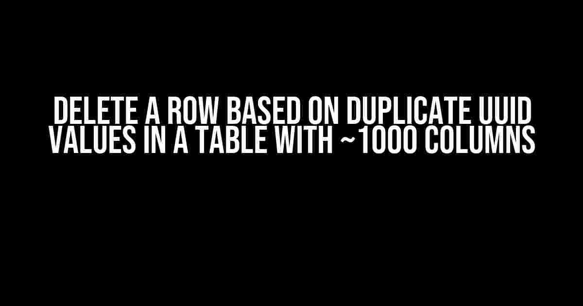 Delete a Row Based on Duplicate UUID Values in a Table with ~1000 Columns