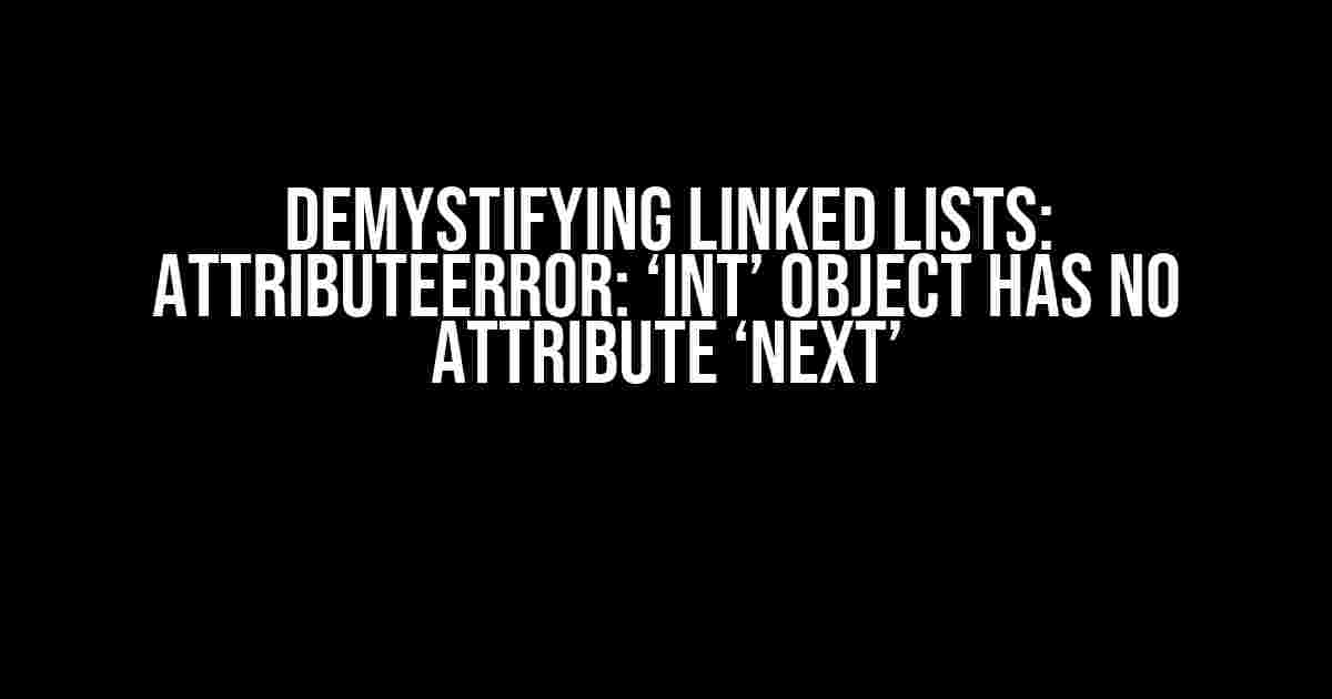 Demystifying Linked Lists: AttributeError: ‘int’ object has no attribute ‘next’