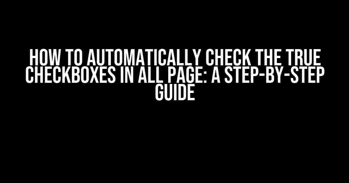 How to Automatically Check the True Checkboxes in All Page: A Step-by-Step Guide