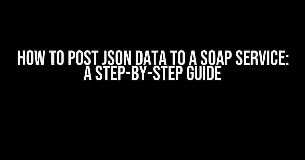 How to Post JSON Data to a SOAP Service: A Step-by-Step Guide