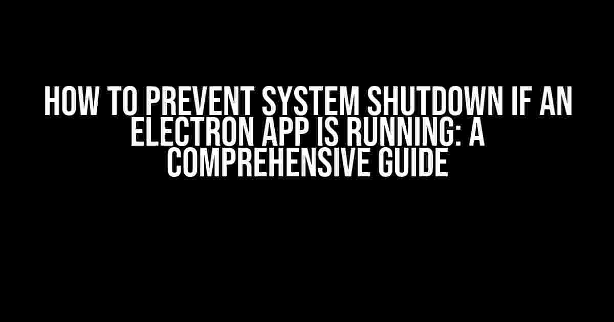 How to Prevent System Shutdown if an Electron App is Running: A Comprehensive Guide