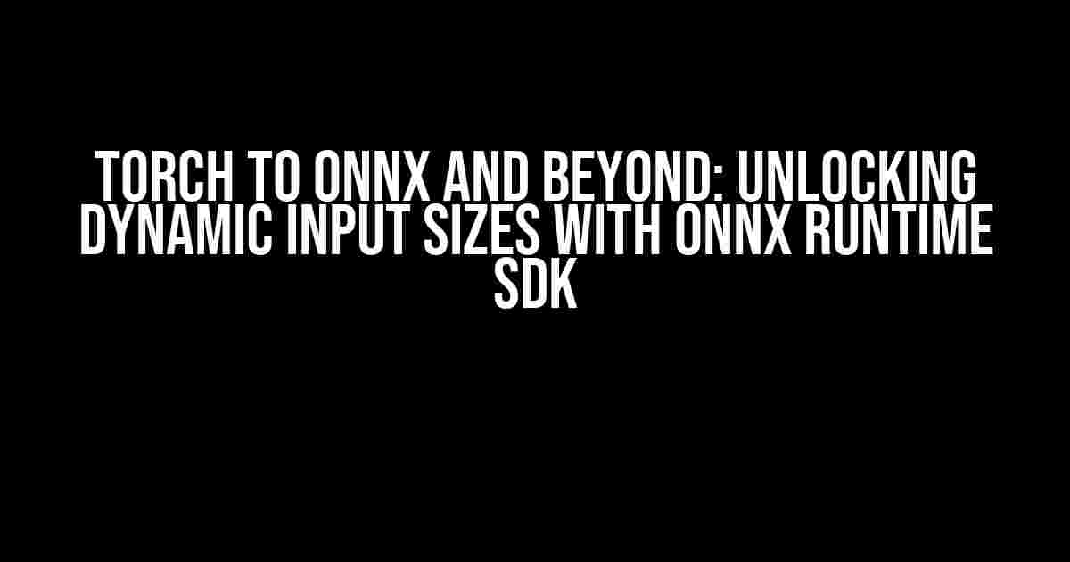 Torch to ONNX and Beyond: Unlocking Dynamic Input Sizes with ONNX Runtime SDK