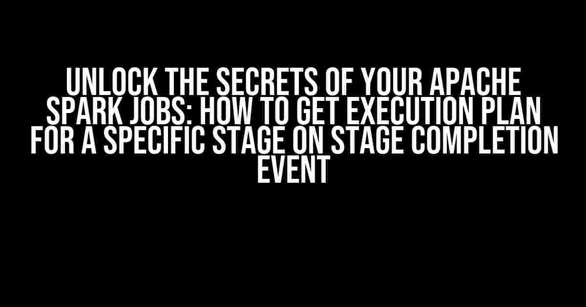 Unlock the Secrets of Your Apache Spark Jobs: How to Get Execution Plan for a Specific Stage on Stage Completion Event