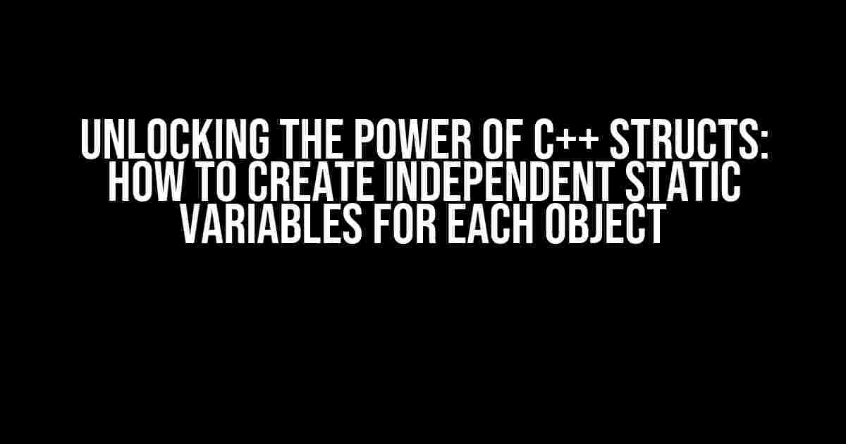 Unlocking the Power of C++ Structs: How to Create Independent Static Variables for Each Object