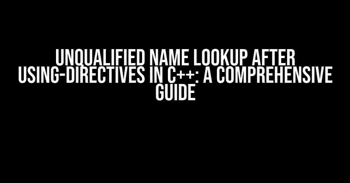 Unqualified Name Lookup after Using-Directives in C++: A Comprehensive Guide