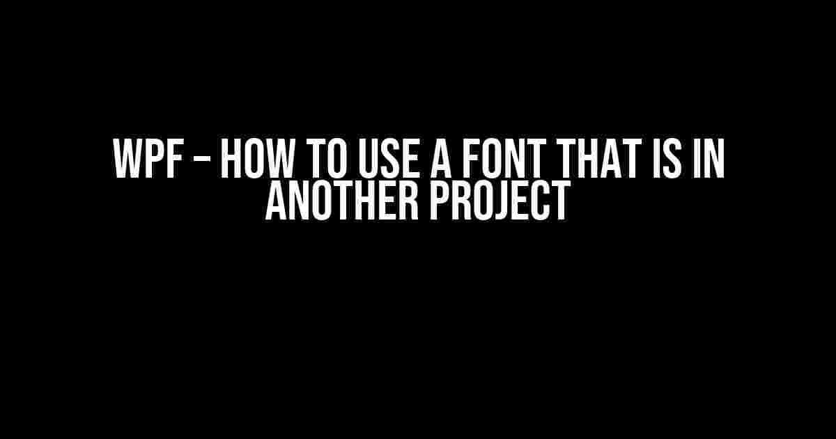 WPF – How to use a font that is in another project